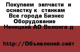 Покупаем  запчасти  и оснастку к  станкам. - Все города Бизнес » Оборудование   . Ненецкий АО,Волонга д.